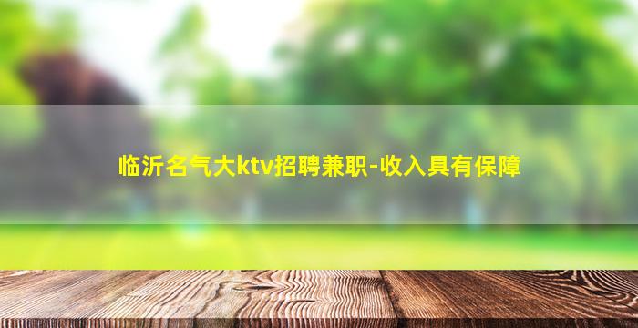 临沂名气大ktv招聘兼职-收入具有保障