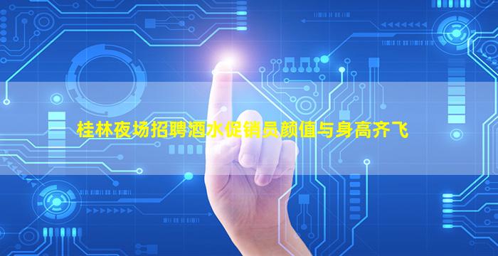 桂林夜场招聘酒水促销员颜值与身高齐飞
